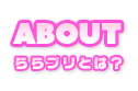 ABOUT | ららプリとは？