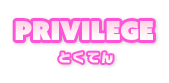 PRIVILEGE | とくてん